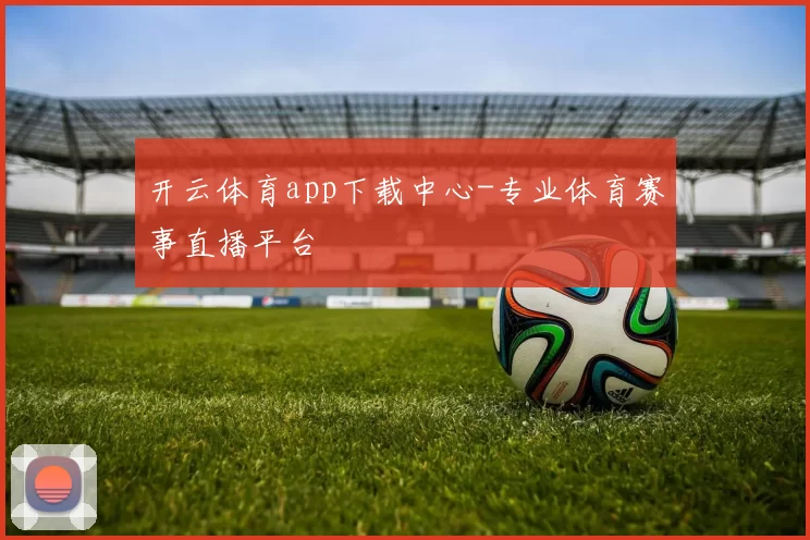 开云体育app下载中心-专业体育赛事直播平台