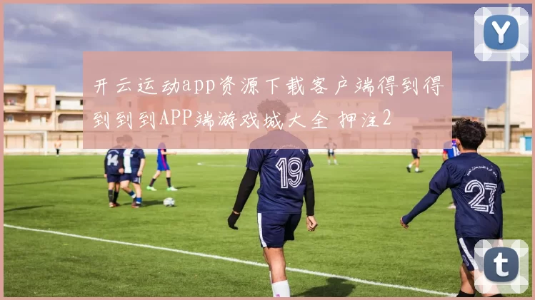 开云运动app资源下载客户端得到得到到到APP端游戏城大全 押注2
