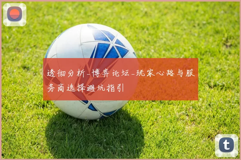 透彻分析_博弈论坛_玩家心路与服务商选择避坑指引