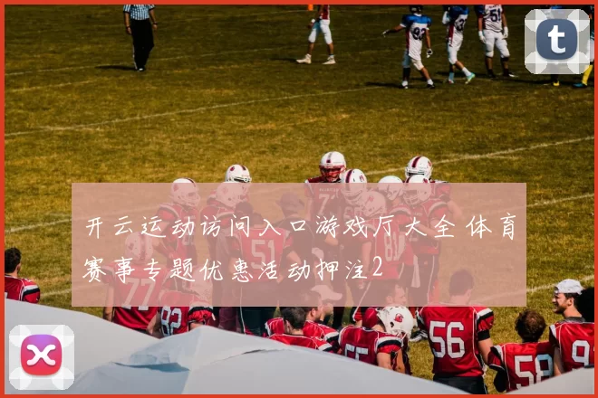 开云运动访问入口游戏厅大全 体育赛事专题优惠活动押注2