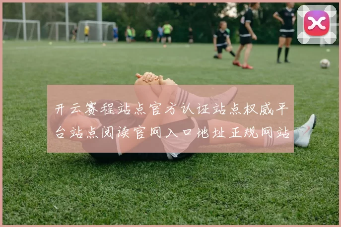 开云赛程站点官方认证站点权威平台站点阅读官网入口地址正规网站官网入口主页