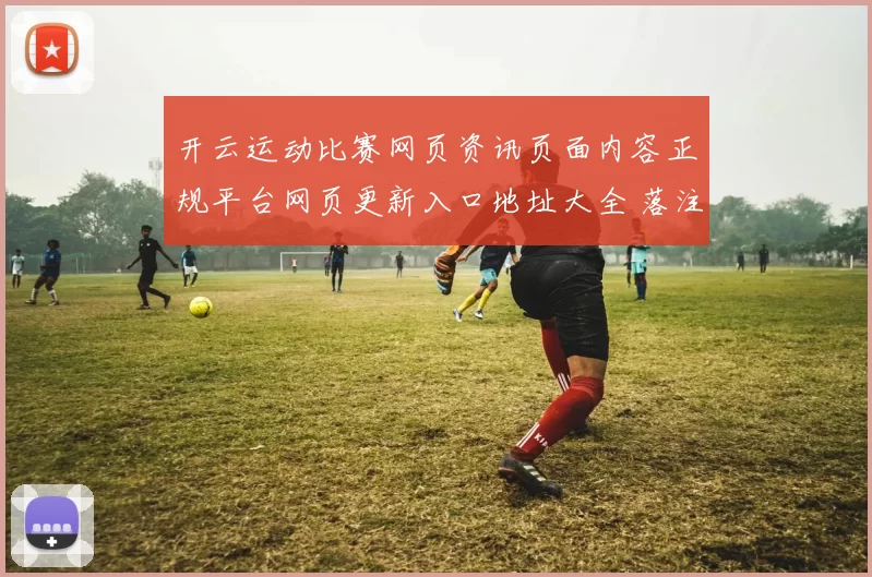 开云运动比赛网页资讯页面内容正规平台网页更新入口地址大全 落注2