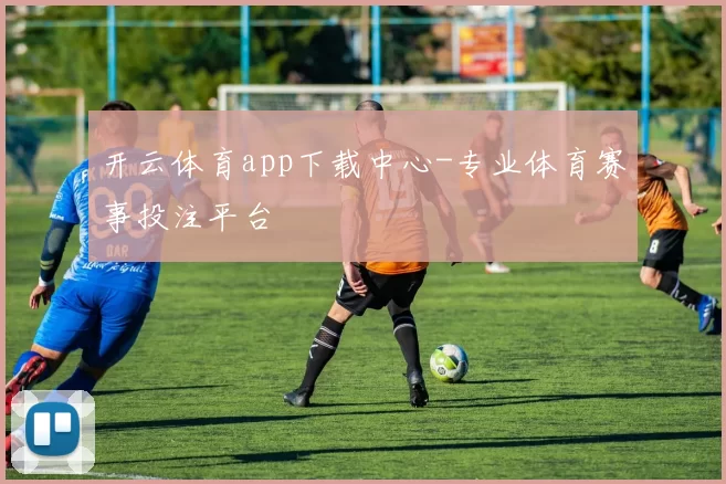 开云体育app下载中心-专业体育赛事投注平台