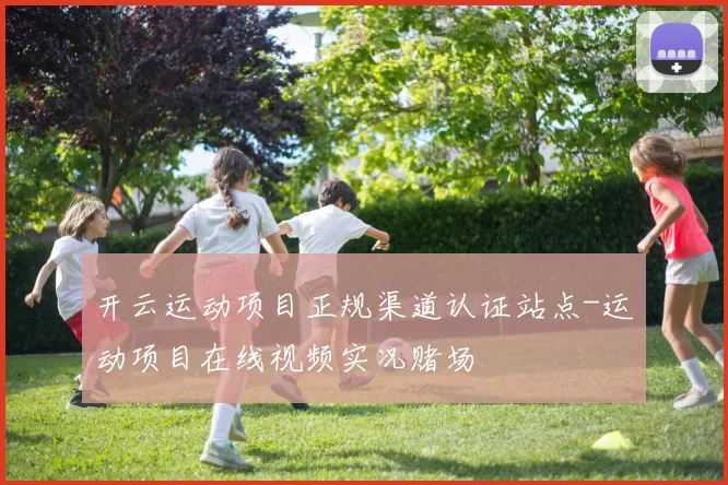 开云运动项目正规渠道认证站点-运动项目在线视频实况赌场