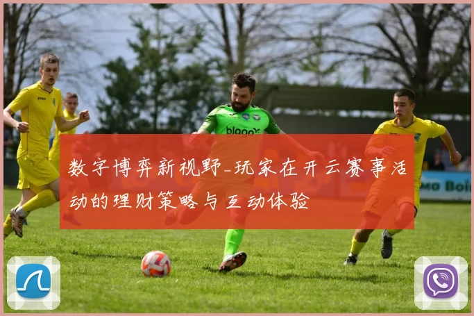 数字博弈新视野_玩家在开云赛事活动的理财策略与互动体验