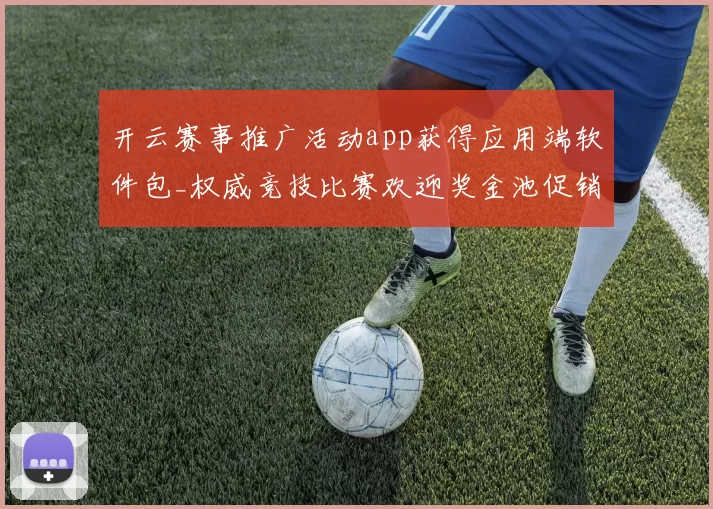 开云赛事推广活动app获得应用端软件包_权威竞技比赛欢迎奖金池促销活动专题推广同步更新转播下注站