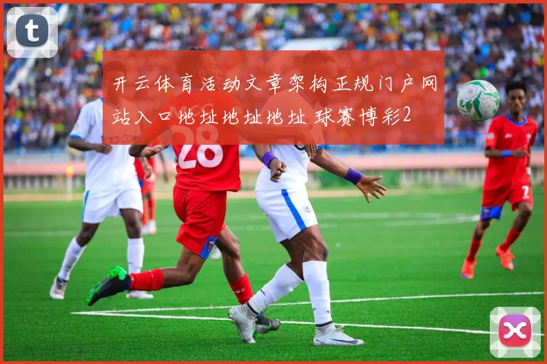 开云体育活动文章架构正规门户网站入口地址地址地址 球赛博彩2