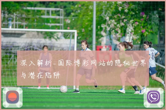 深入解析_国际博彩网站的隐秘世界与潜在陷阱