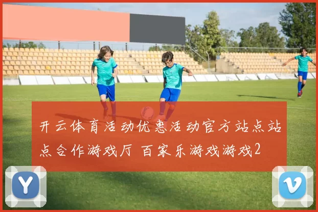 开云体育活动优惠活动官方站点站点合作游戏厅 百家乐游戏游戏2