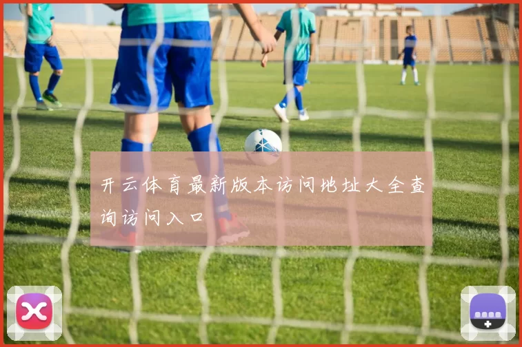 开云体育最新版本访问地址大全查询访问入口