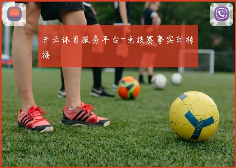 开云体育服务平台-竞技赛事实时转播