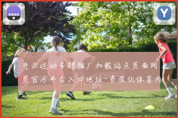 开云运动专题推广加载站点页面网页官方平台入口地址-资深化体育内容专题推广竞技奖金池专题推广竞猜场馆