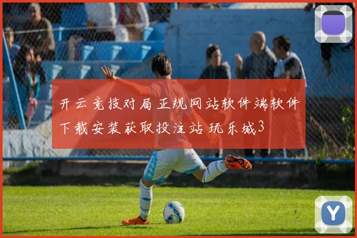 开云竞技对局正规网站软件端软件下载安装获取投注站 玩乐城3
