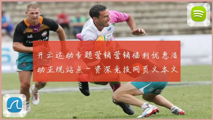 开云运动专题营销营销福利优惠活动正规站点 - 资深竞技网页文本文章文稿竞赛场馆 全面解读