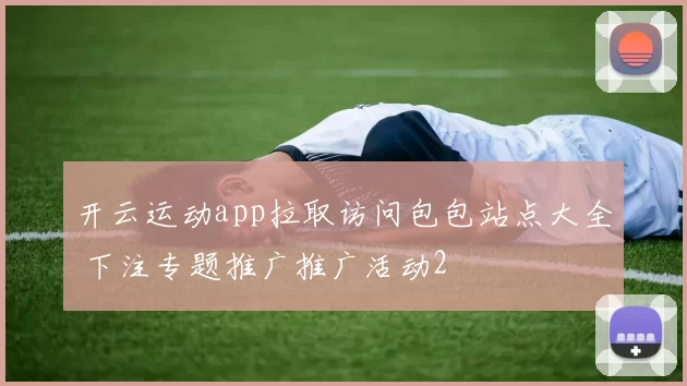 开云运动app拉取访问包包站点大全 下注专题推广推广活动2