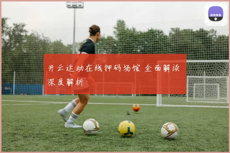 开云运动在线押码场馆 全面解读 深度解析