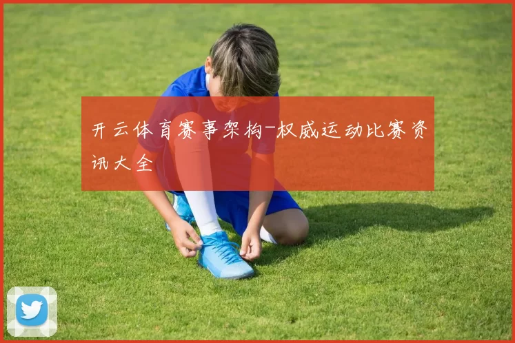 开云体育赛事架构-权威运动比赛资讯大全