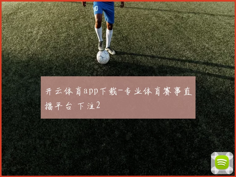 开云体育app下载-专业体育赛事直播平台 下注2