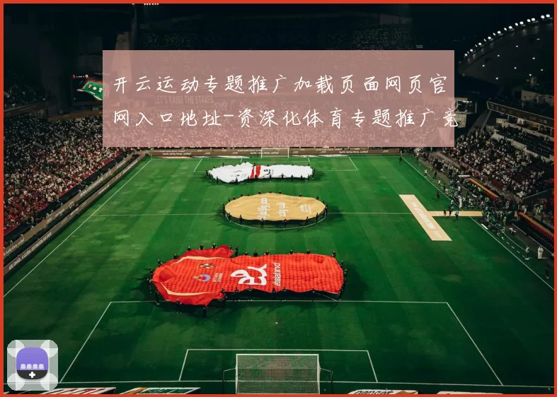 开云运动专题推广加载页面网页官网入口地址-资深化体育专题推广竞技奖金专题推广竞猜场馆