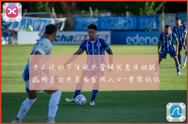 开云运动下注返水营销优惠活动权威网页打开页面官网入口-资深化化化运动比赛即时播报游戏场