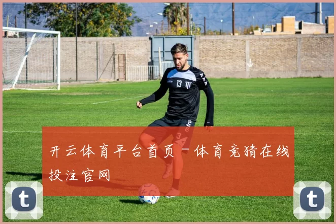 开云体育平台首页 - 体育竞猜在线投注官网