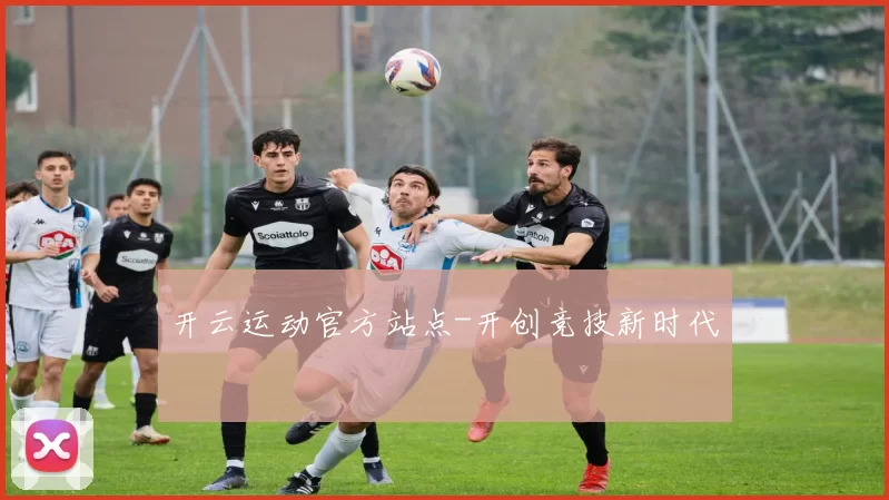 开云运动官方站点-开创竞技新时代