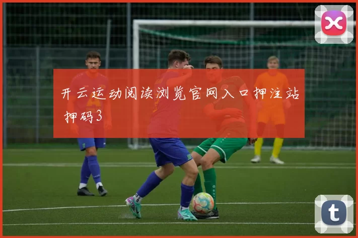 开云运动阅读浏览官网入口押注站 押码3