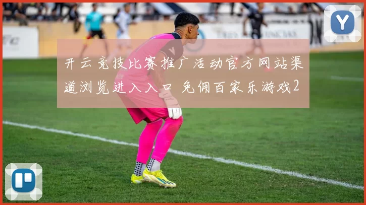 开云竞技比赛推广活动官方网站渠道浏览进入入口 免佣百家乐游戏2