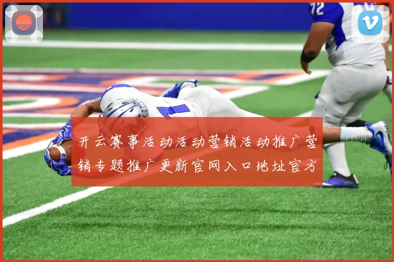 开云赛事活动活动营销活动推广营销专题推广更新官网入口地址官方网站官网入口地址大全 体育赛事押注2