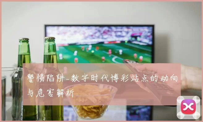 警惕陷阱_数字时代博彩站点的动向与危害解析