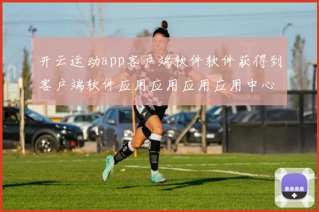 开云运动app客户端软件软件获得到客户端软件应用应用应用应用中心_资深化化赛程预判落注站