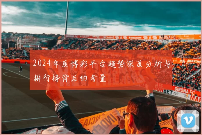 2024年度博彩平台趋势深度分析与排行榜背后的考量