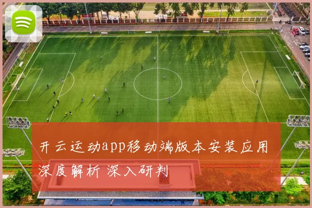 开云运动app移动端版本安装应用 深度解析 深入研判