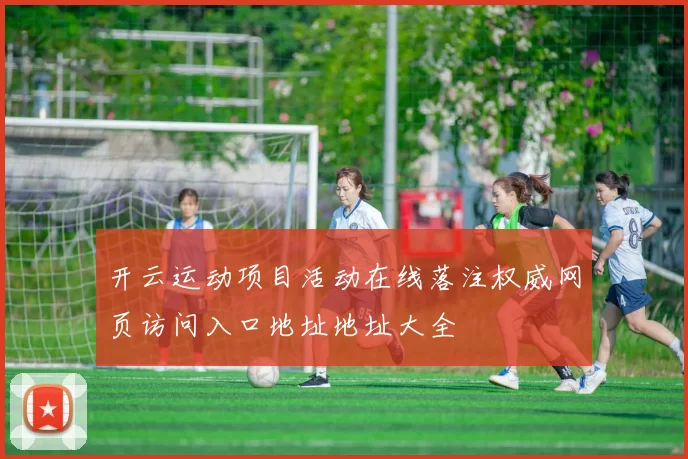 开云运动项目活动在线落注权威网页访问入口地址地址大全