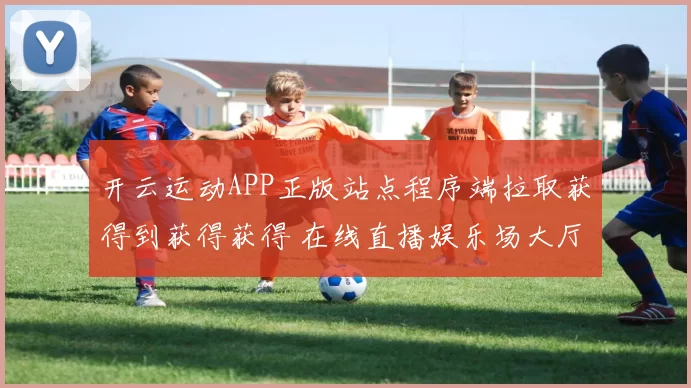 开云运动APP正版站点程序端拉取获得到获得获得 在线直播娱乐场大厅2