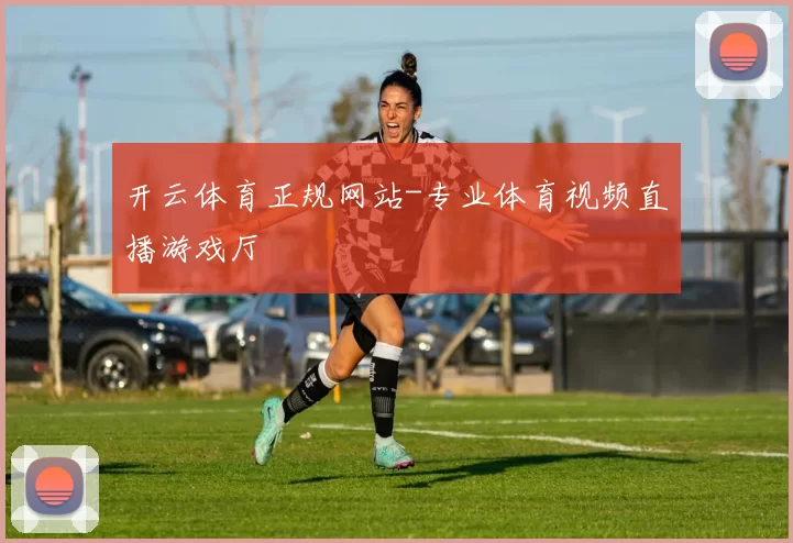 开云体育正规网站-专业体育视频直播游戏厅