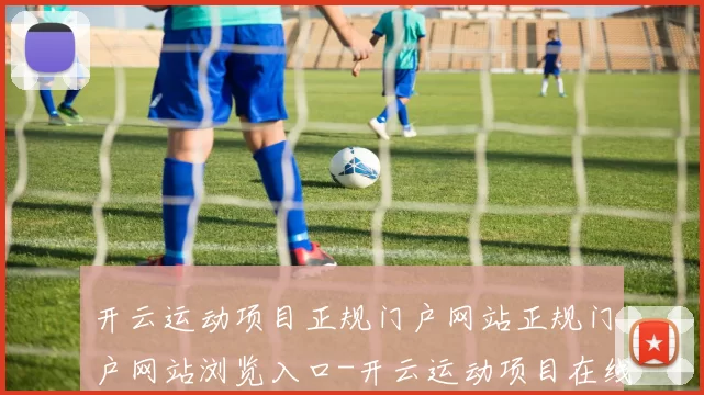开云运动项目正规门户网站正规门户网站浏览入口-开云运动项目在线投彩门户平台网站 球赛投彩2