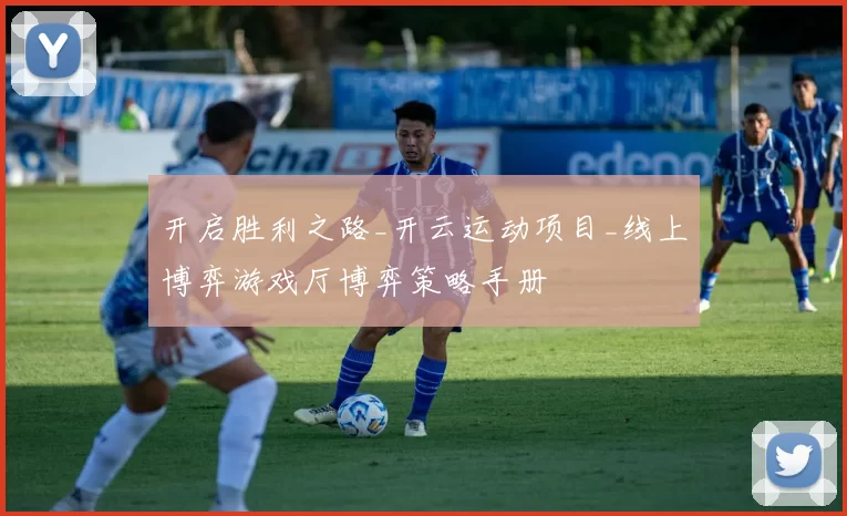 开启胜利之路_开云运动项目_线上博弈游戏厅博弈策略手册