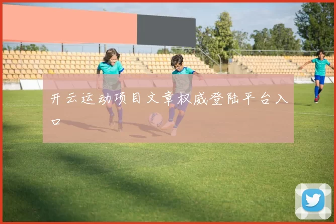 开云运动项目文章权威登陆平台入口