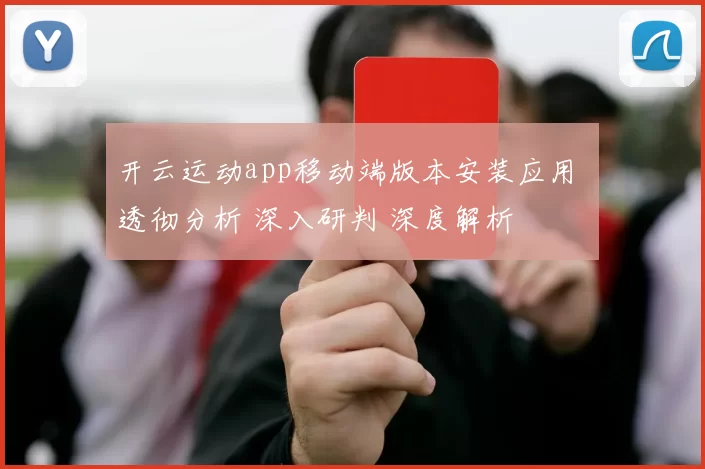 开云运动app移动端版本安装应用 透彻分析 深入研判 深度解析