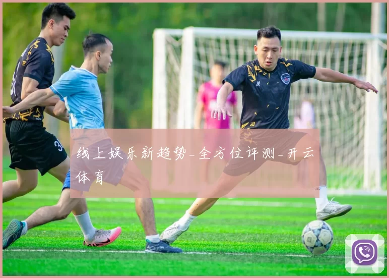 线上娱乐新趋势_全方位评测_开云体育