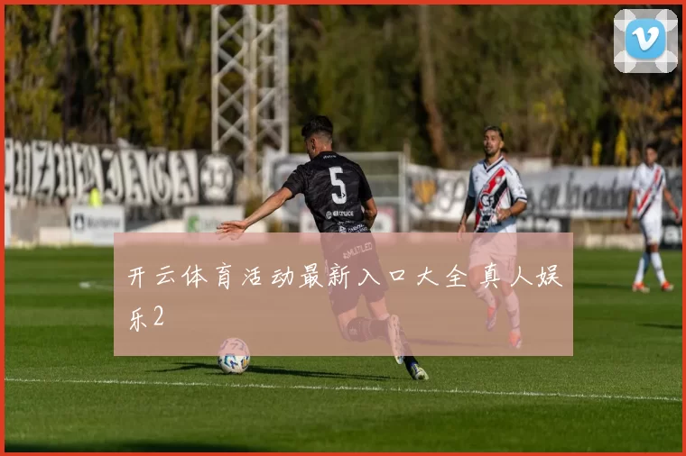 开云体育活动最新入口大全 真人娱乐2