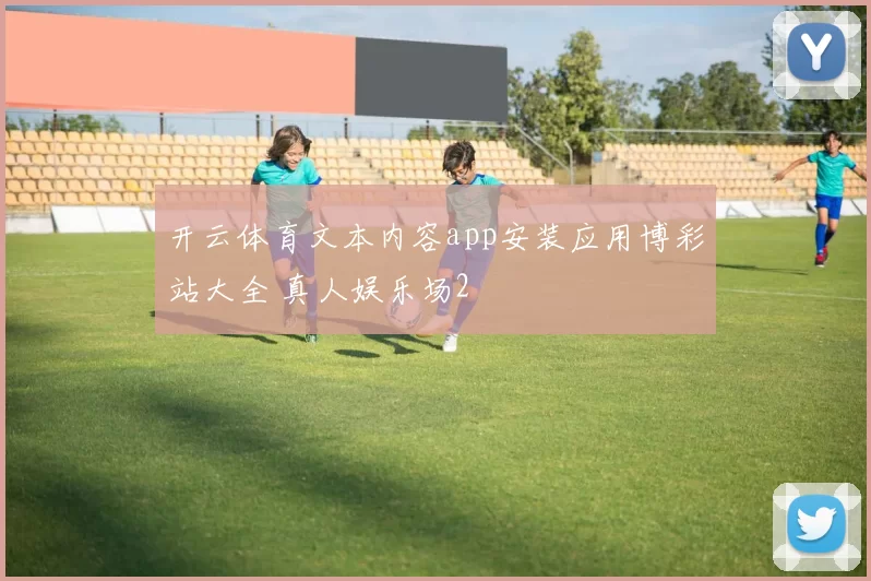 开云体育文本内容app安装应用博彩站大全 真人娱乐场2