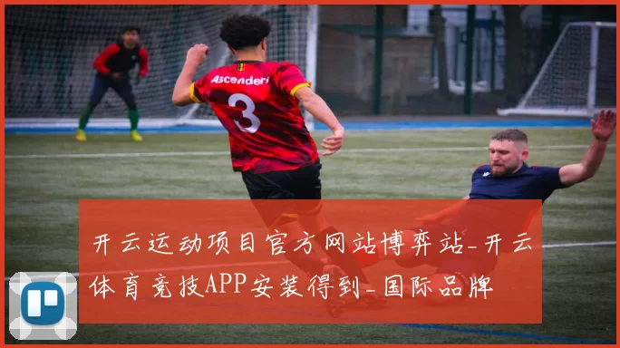开云运动项目官方网站博弈站_开云体育竞技APP安装得到_国际品牌